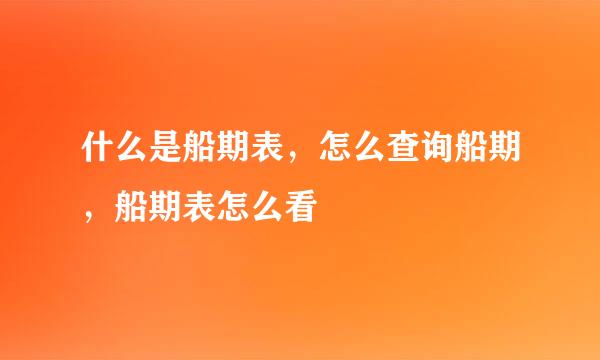 什么是船期表，怎么查询船期，船期表怎么看
