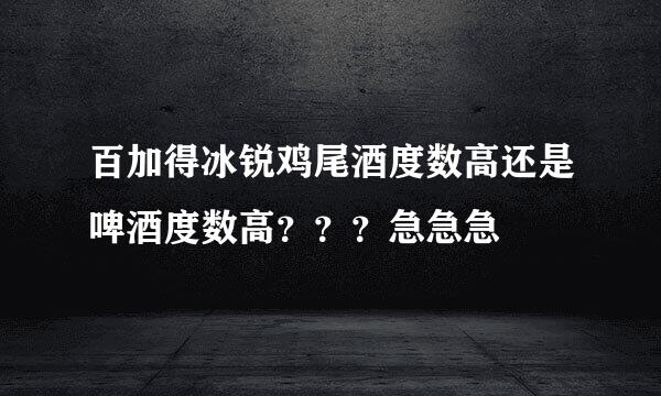 百加得冰锐鸡尾酒度数高还是啤酒度数高？？？急急急