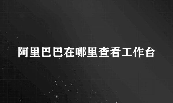 阿里巴巴在哪里查看工作台