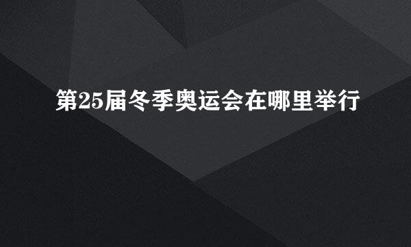 第25届冬季奥运会在哪里举行