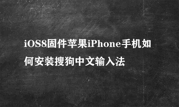 iOS8固件苹果iPhone手机如何安装搜狗中文输入法