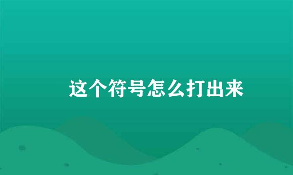 ・这个符号怎么打出来