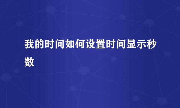 我的时间如何设置时间显示秒数