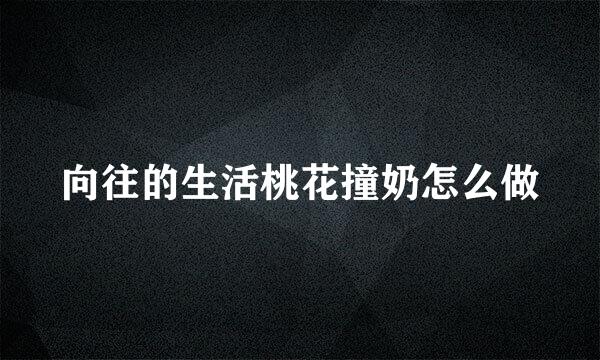 向往的生活桃花撞奶怎么做