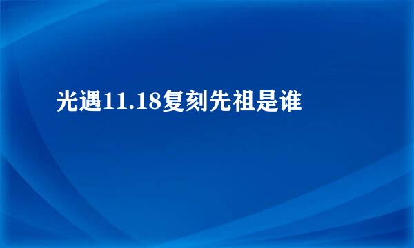 光遇11.18复刻先祖是谁
