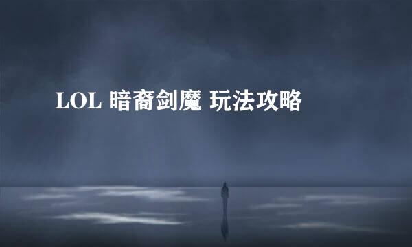 LOL 暗裔剑魔 玩法攻略
