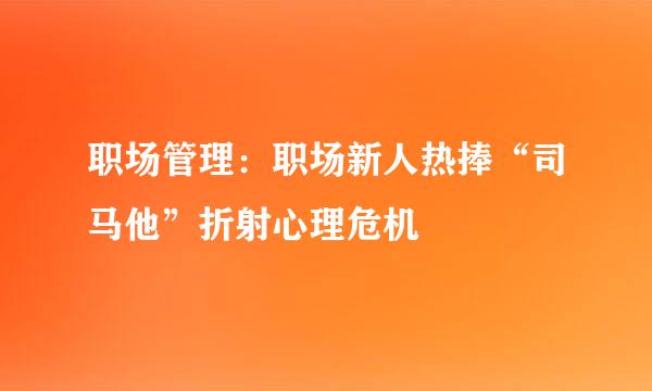职场管理：职场新人热捧“司马他”折射心理危机