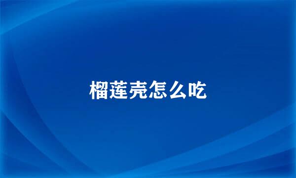 榴莲壳怎么吃