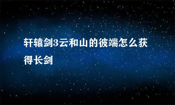 轩辕剑3云和山的彼端怎么获得长剑