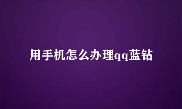 用手机怎么办理qq蓝钻