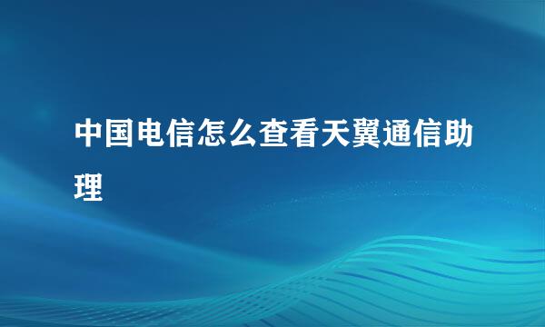 中国电信怎么查看天翼通信助理