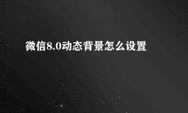 微信8.0动态背景怎么设置