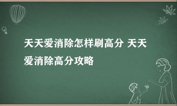 天天爱消除怎样刷高分 天天爱消除高分攻略