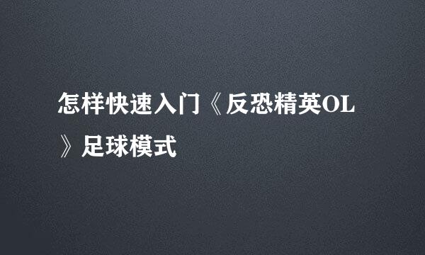 怎样快速入门《反恐精英OL》足球模式