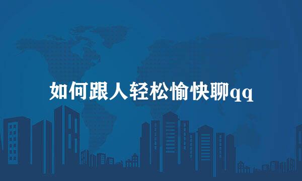 如何跟人轻松愉快聊qq