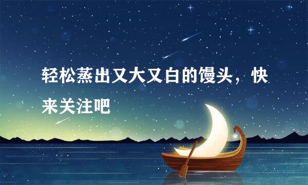 轻松蒸出又大又白的馒头，快来关注吧