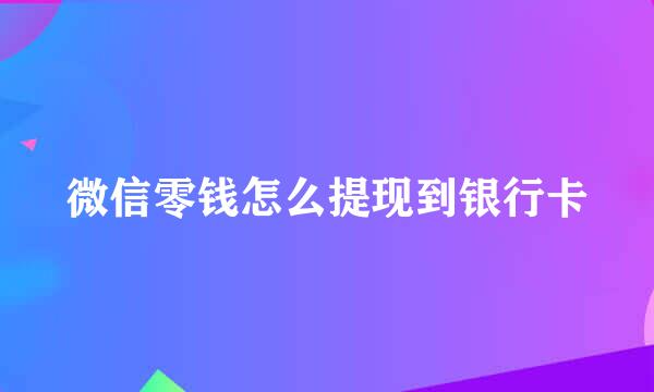 微信零钱怎么提现到银行卡