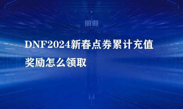 DNF2024新春点券累计充值奖励怎么领取