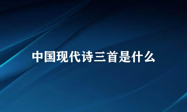 中国现代诗三首是什么