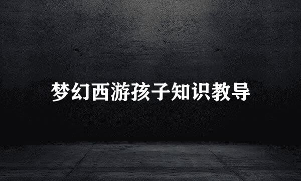 梦幻西游孩子知识教导