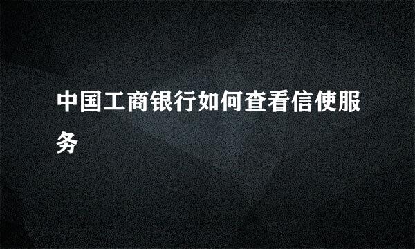 中国工商银行如何查看信使服务