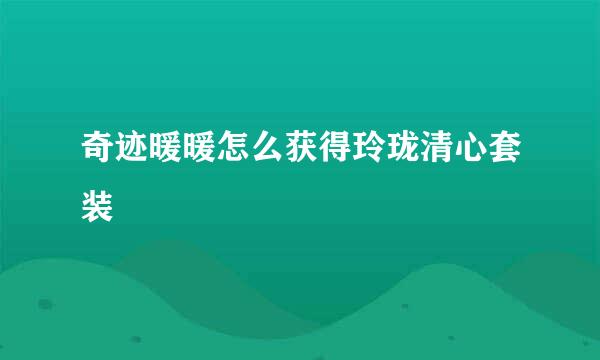 奇迹暖暖怎么获得玲珑清心套装