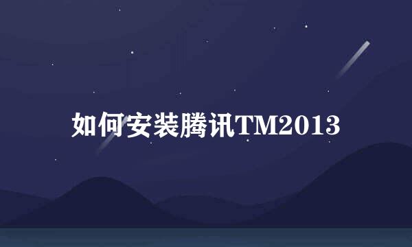 如何安装腾讯TM2013