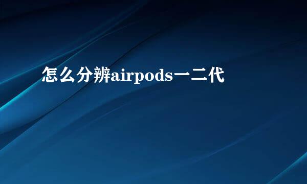 怎么分辨airpods一二代