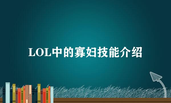 LOL中的寡妇技能介绍