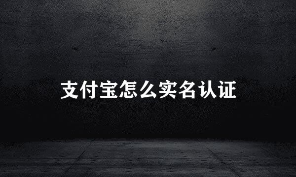 支付宝怎么实名认证