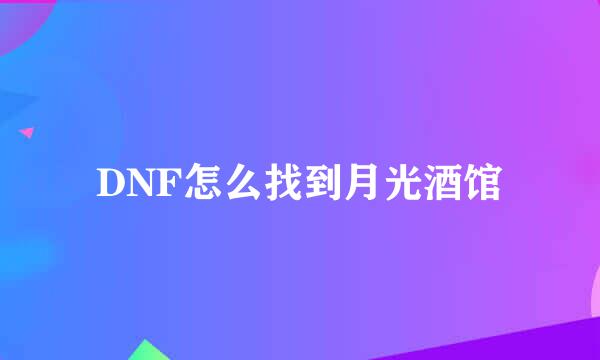 DNF怎么找到月光酒馆