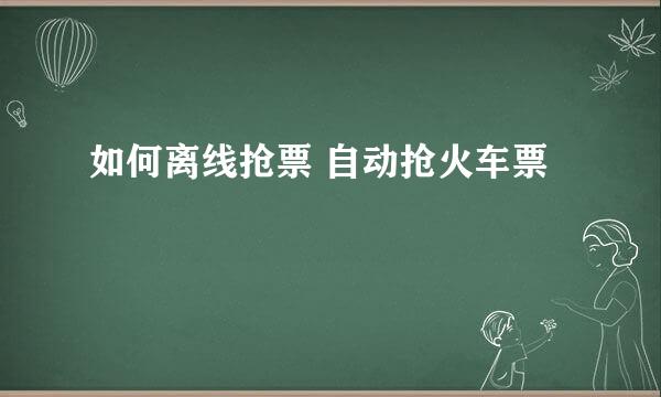 如何离线抢票 自动抢火车票
