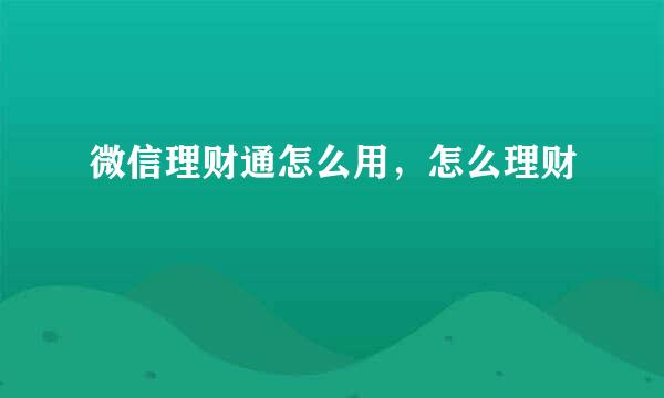 微信理财通怎么用，怎么理财