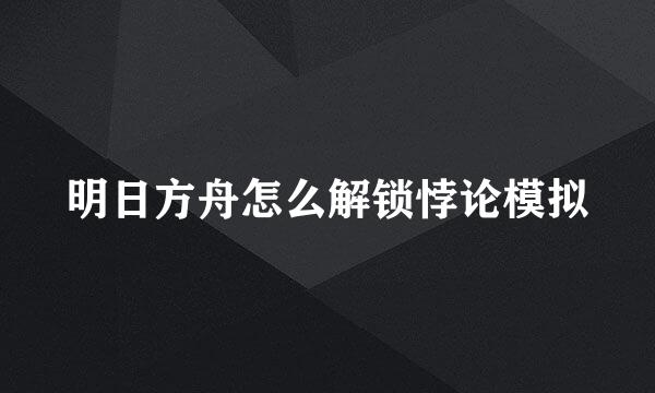 明日方舟怎么解锁悖论模拟