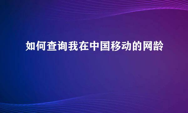 如何查询我在中国移动的网龄