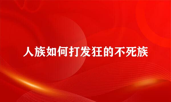 人族如何打发狂的不死族