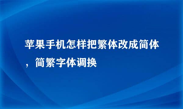 苹果手机怎样把繁体改成简体，简繁字体调换