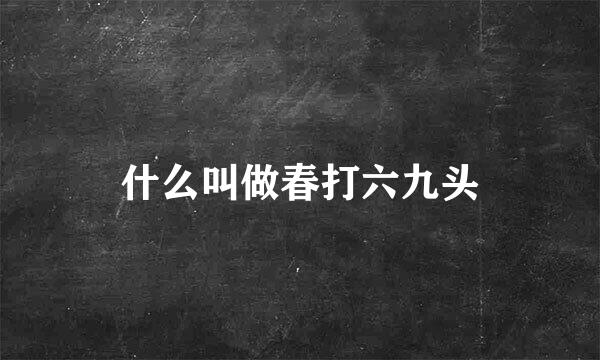 什么叫做春打六九头