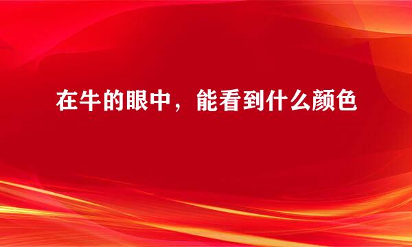 在牛的眼中，能看到什么颜色