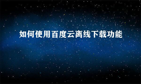 如何使用百度云离线下载功能