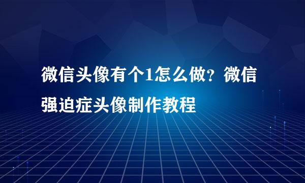 微信头像有个1怎么做？微信强迫症头像制作教程