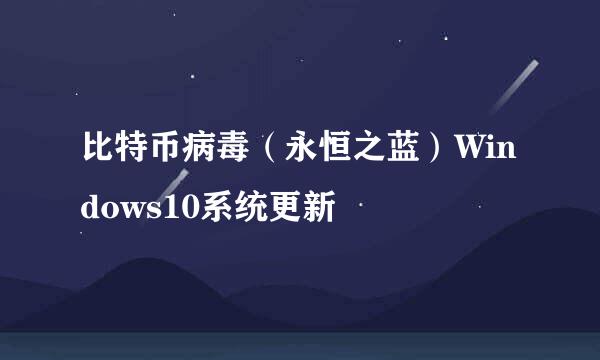 比特币病毒（永恒之蓝）Windows10系统更新