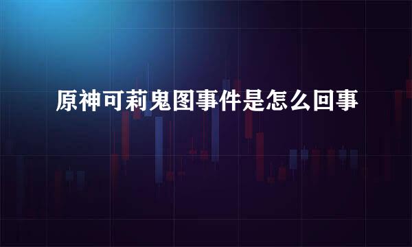 原神可莉鬼图事件是怎么回事