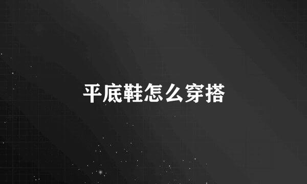 平底鞋怎么穿搭