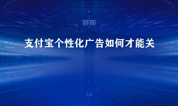 支付宝个性化广告如何才能关
