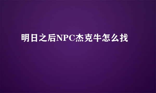 明日之后NPC杰克牛怎么找