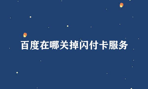 百度在哪关掉闪付卡服务