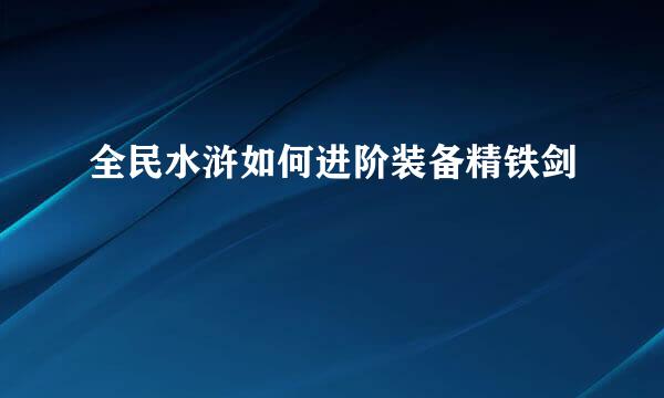 全民水浒如何进阶装备精铁剑