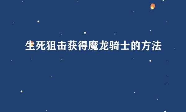 生死狙击获得魔龙骑士的方法