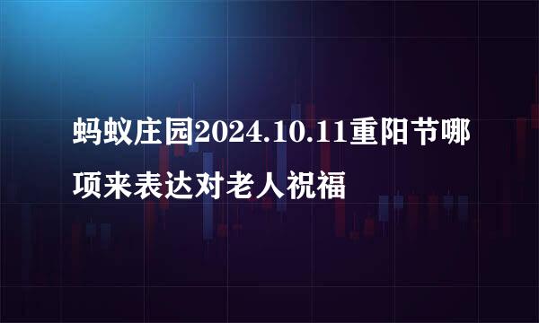 蚂蚁庄园2024.10.11重阳节哪项来表达对老人祝福